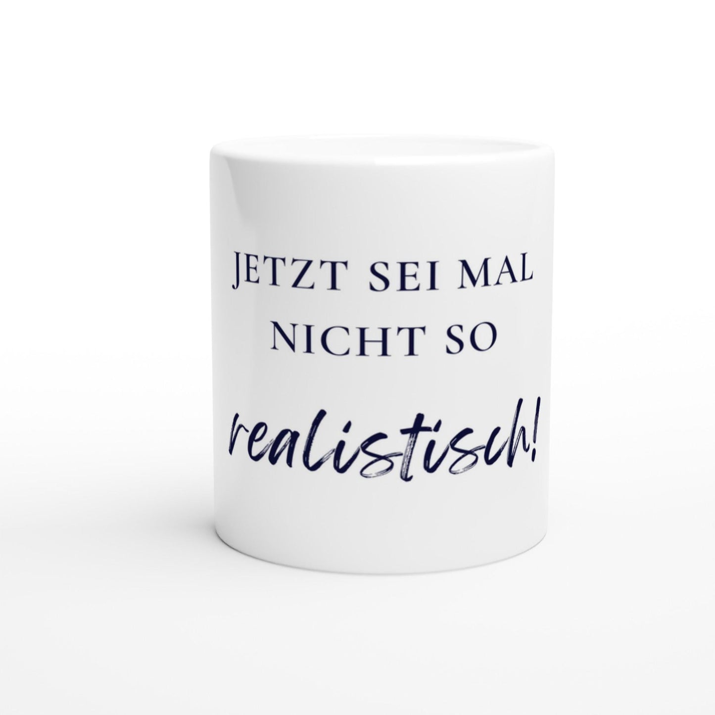 Jetzt sei mal nicht so realistisch Tasse | Lustige Spruch Tasse | Büro Humor | Geschenk Kollegen | Motivation Becher