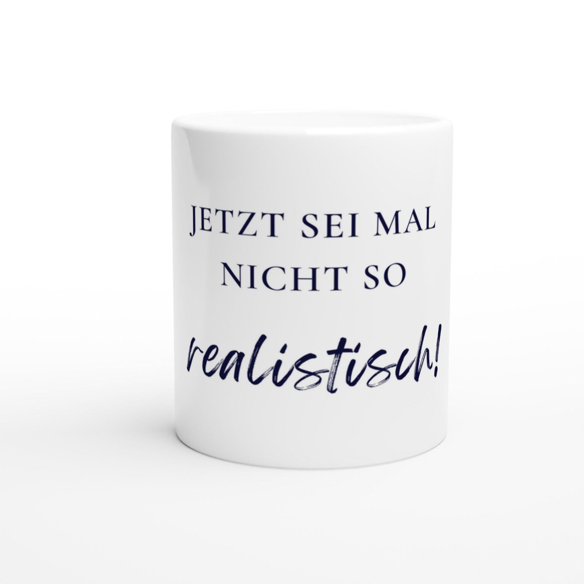 Jetzt sei mal nicht so realistisch Tasse | Lustige Spruch Tasse | Büro Humor | Geschenk Kollegen | Motivation Becher