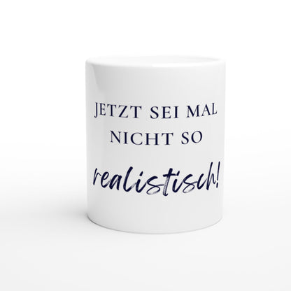 Jetzt sei mal nicht so realistisch Tasse | Lustige Spruch Tasse | Büro Humor | Geschenk Kollegen | Motivation Becher