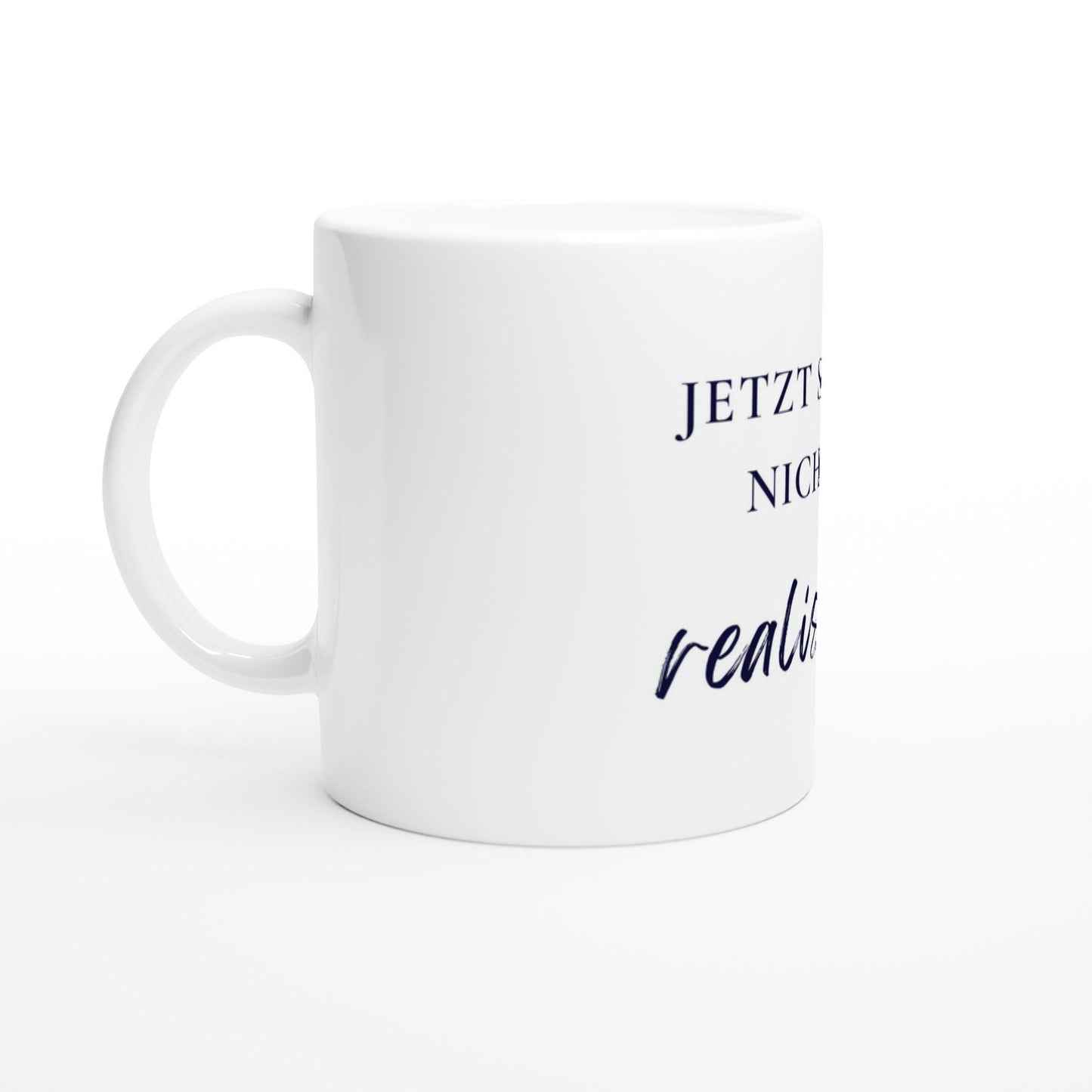 Jetzt sei mal nicht so realistisch Tasse | Lustige Spruch Tasse | Büro Humor | Geschenk Kollegen | Motivation Becher