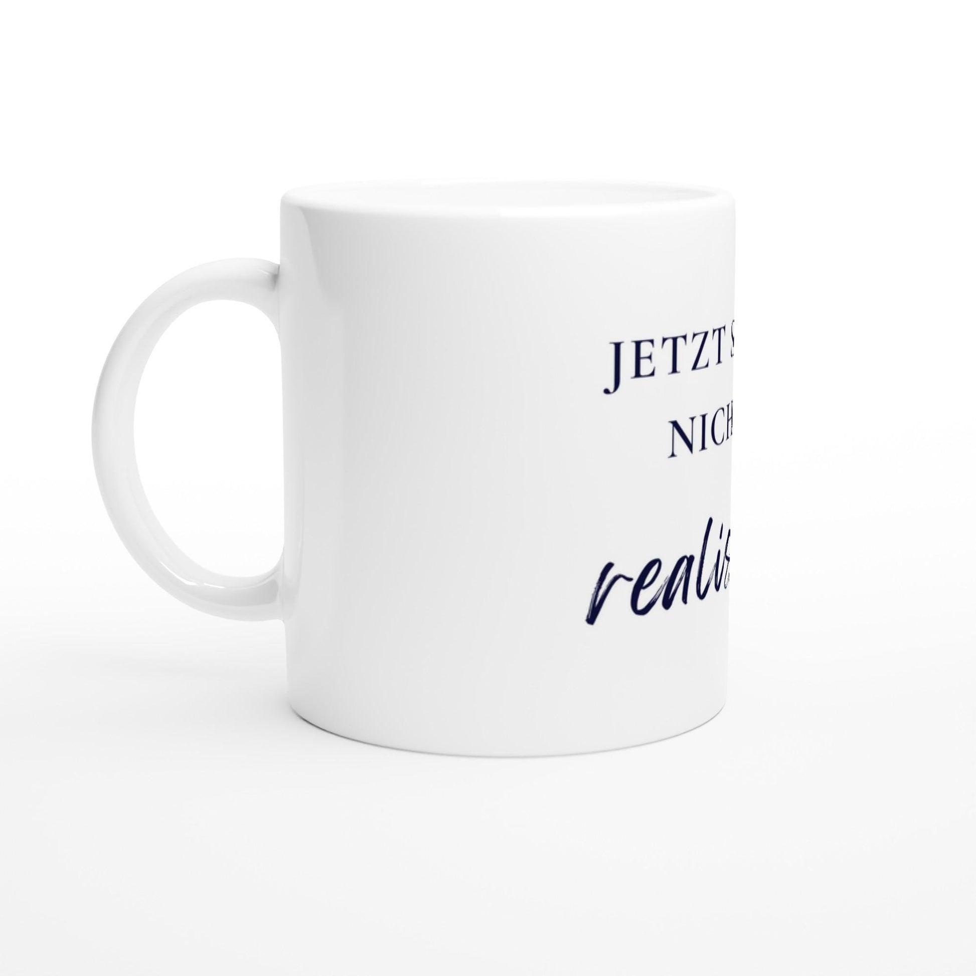 Jetzt sei mal nicht so realistisch Tasse | Lustige Spruch Tasse | Büro Humor | Geschenk Kollegen | Motivation Becher