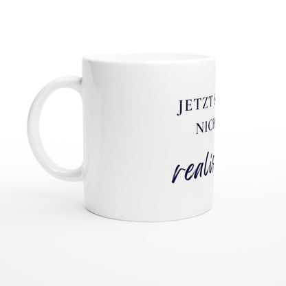 Jetzt sei mal nicht so realistisch Tasse | Lustige Spruch Tasse | Büro Humor | Geschenk Kollegen | Motivation Becher